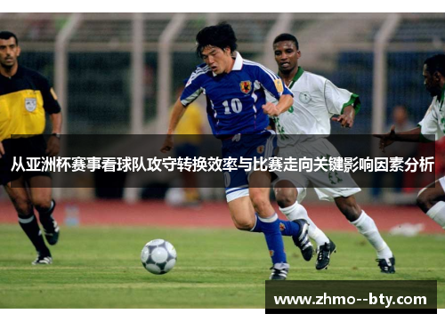 从亚洲杯赛事看球队攻守转换效率与比赛走向关键影响因素分析