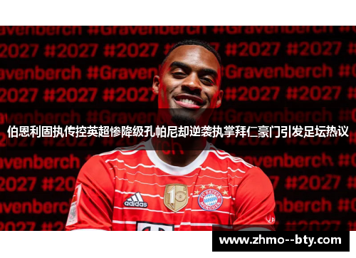 伯恩利固执传控英超惨降级孔帕尼却逆袭执掌拜仁豪门引发足坛热议
