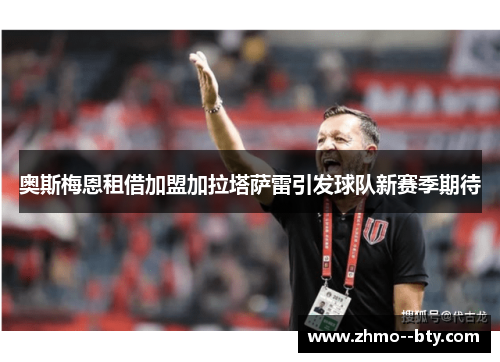 奥斯梅恩租借加盟加拉塔萨雷引发球队新赛季期待