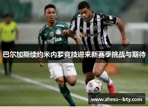 巴尔加斯续约米内罗竞技迎来新赛季挑战与期待