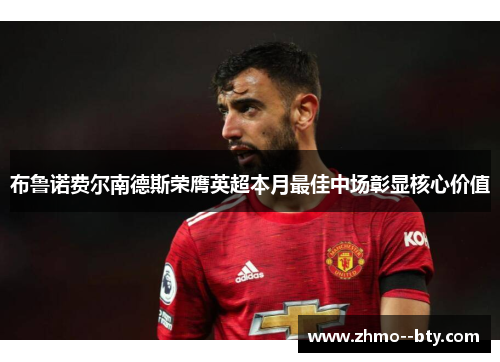 布鲁诺费尔南德斯荣膺英超本月最佳中场彰显核心价值