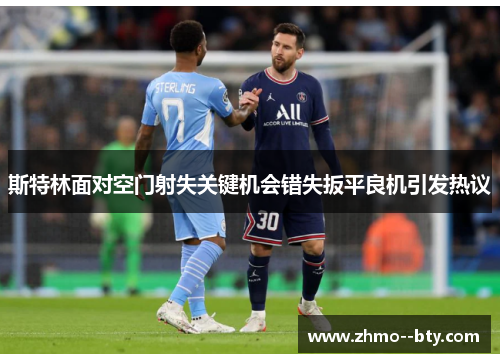 斯特林面对空门射失关键机会错失扳平良机引发热议