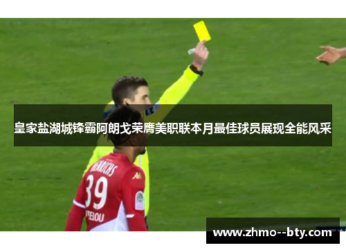 皇家盐湖城锋霸阿朗戈荣膺美职联本月最佳球员展现全能风采